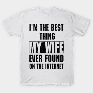 I'm The Best Thing My Wife Ever Found On The Internet T-Shirt